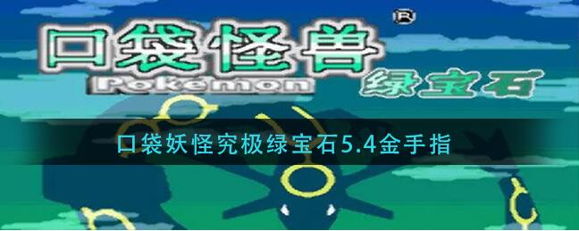 口袋妖怪究极绿宝石金手指有哪些 口袋妖怪究极绿宝石金手指一览